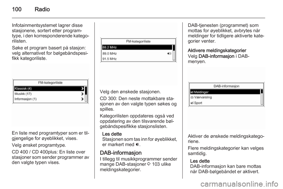 OPEL ASTRA J 2015.5 Brukerhåndbok for infotainmentsystem 100Radio
Infotainmentsystemet lagrer disse
stasjonene, sortert etter program‐
type, i den korresponderende katego‐
rilisten.
Søke et program basert på stasjon:
velg alternativet for bølgebånds OPEL ASTRA J 2015.5 Brukerhåndbok for infotainmentsystem 100Radio
Infotainmentsystemet lagrer disse
stasjonene, sortert etter program‐
type, i den korresponderende katego‐
rilisten.
Søke et program basert på stasjon:
velg alternativet for bølgebånds