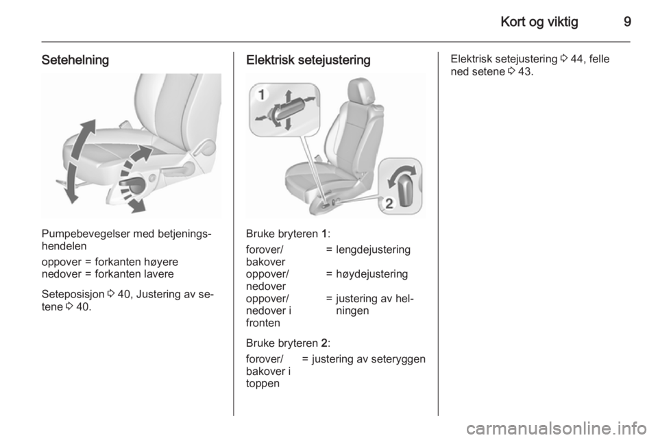 OPEL ASTRA J 2015.5  Instruksjonsbok Kort og viktig9
Setehelning
Pumpebevegelser med betjenings‐
hendelen
oppover=forkanten høyerenedover=forkanten lavere
Seteposisjon  3 40, Justering av se‐
tene  3 40.
Elektrisk setejustering
Bruk