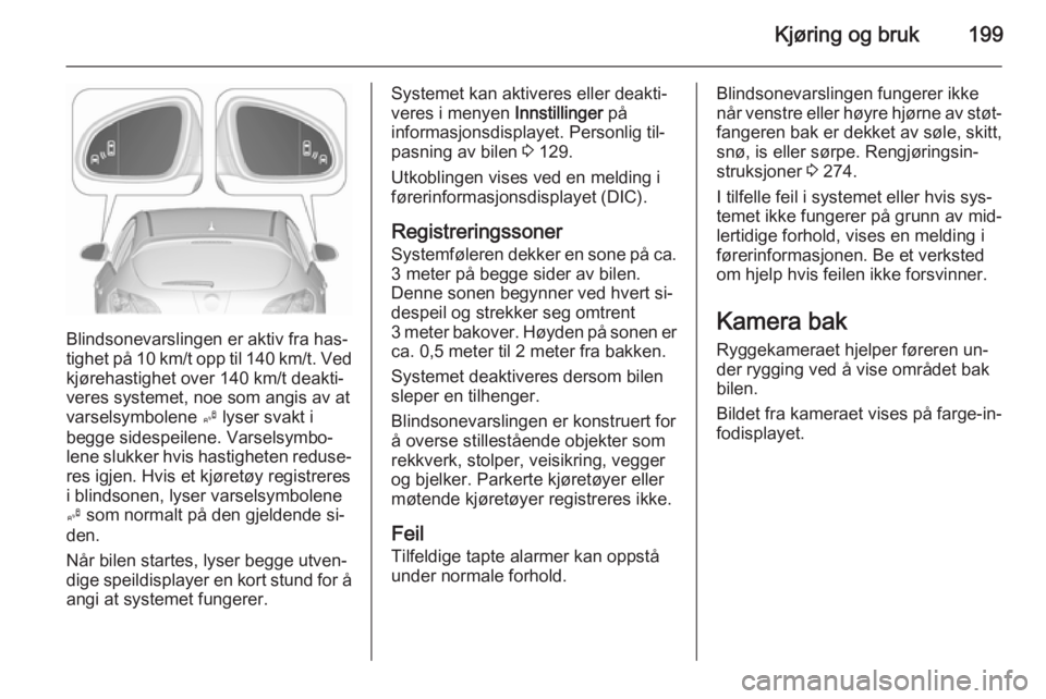 OPEL ASTRA J 2015.5 Instruksjonsbok Kjøring og bruk199
Blindsonevarslingen er aktiv fra has‐
tighet på 10 km/t opp til 140 km/t. Ved
kjørehastighet over 140 km/t deakti‐
veres systemet, noe som angis av at
varselsymbolene B lyse OPEL ASTRA J 2015.5 Instruksjonsbok Kjøring og bruk199
Blindsonevarslingen er aktiv fra has‐
tighet på 10 km/t opp til 140 km/t. Ved
kjørehastighet over 140 km/t deakti‐
veres systemet, noe som angis av at
varselsymbolene B lyse