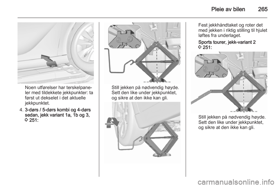 OPEL ASTRA J 2015.5 Instruksjonsbok Pleie av bilen265
Noen utførelser har terskelpane‐
ler med tildekkete jekkpunkter: ta
først ut dekselet i det aktuelle
jekkpunktet.
4. 3-dørs / 5-dørs kombi og 4-dørs
sedan, jekk variant 1a, 1b OPEL ASTRA J 2015.5 Instruksjonsbok Pleie av bilen265
Noen utførelser har terskelpane‐
ler med tildekkete jekkpunkter: ta
først ut dekselet i det aktuelle
jekkpunktet.
4. 3-dørs / 5-dørs kombi og 4-dørs
sedan, jekk variant 1a, 1b