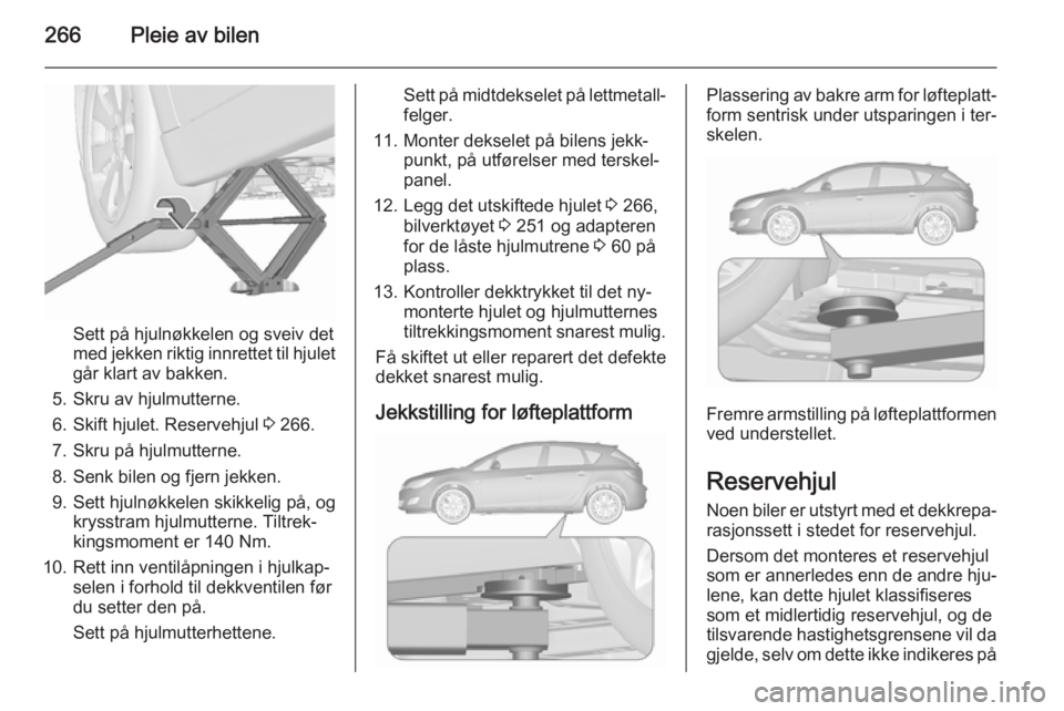 OPEL ASTRA J 2015.5 Instruksjonsbok 266Pleie av bilen
Sett på hjulnøkkelen og sveiv det
med jekken riktig innrettet til hjulet
går klart av bakken.
5. Skru av hjulmutterne.
6. Skift hjulet. Reservehjul 3 266.
7. Skru på hjulmuttern OPEL ASTRA J 2015.5 Instruksjonsbok 266Pleie av bilen
Sett på hjulnøkkelen og sveiv det
med jekken riktig innrettet til hjulet
går klart av bakken.
5. Skru av hjulmutterne.
6. Skift hjulet. Reservehjul 3 266.
7. Skru på hjulmuttern