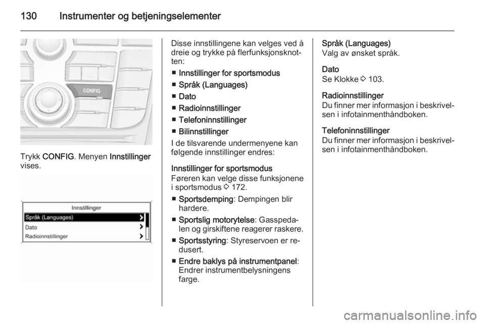 OPEL ASTRA J 2015.75  Instruksjonsbok 130Instrumenter og betjeningselementer
Trykk CONFIG . Menyen  Innstillinger
vises.
Disse innstillingene kan velges ved å
dreie og trykke på flerfunksjonsknot‐
ten:
■ Innstillinger for sportsmodu