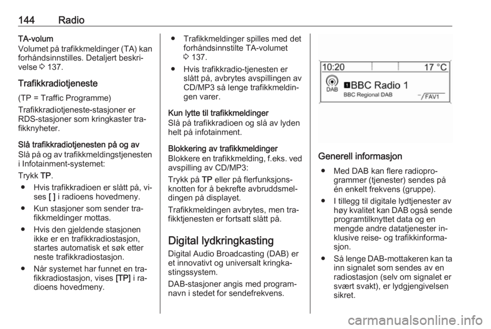 OPEL ASTRA J 2016 Brukerhåndbok for infotainmentsystem 144RadioTA-volum
Volumet på trafikkmeldinger (TA) kan
forhåndsinnstilles. Detaljert beskri‐
velse 3 137.
Trafikkradiotjeneste
(TP = Traffic Programme)
Trafikkradiotjeneste-stasjoner er
RDS-stasjo OPEL ASTRA J 2016 Brukerhåndbok for infotainmentsystem 144RadioTA-volum
Volumet på trafikkmeldinger (TA) kan
forhåndsinnstilles. Detaljert beskri‐
velse 3 137.
Trafikkradiotjeneste
(TP = Traffic Programme)
Trafikkradiotjeneste-stasjoner er
RDS-stasjo