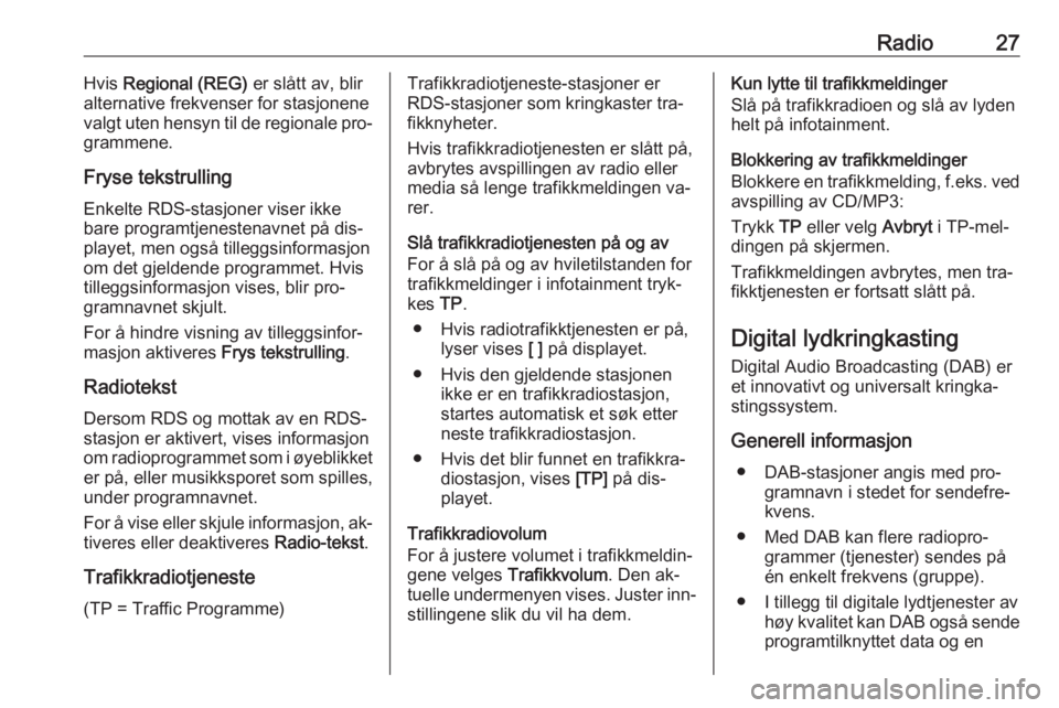 OPEL ASTRA J 2016  Brukerhåndbok for infotainmentsystem Radio27Hvis Regional (REG)  er slått av, blir
alternative frekvenser for stasjonene
valgt uten hensyn til de regionale pro‐
grammene.
Fryse tekstrulling
Enkelte RDS-stasjoner viser ikke
bare progra