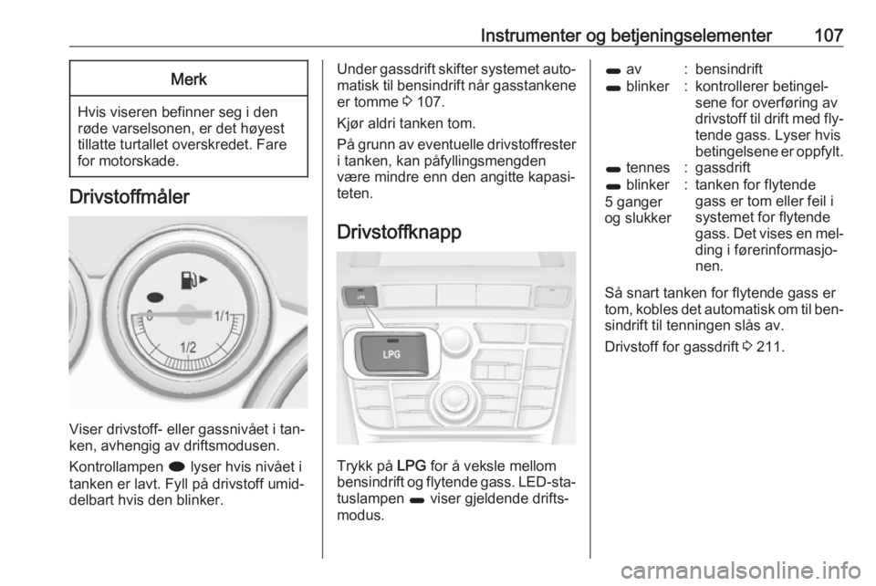 OPEL ASTRA J 2016  Instruksjonsbok Instrumenter og betjeningselementer107Merk
Hvis viseren befinner seg i den
røde varselsonen, er det høyest tillatte turtallet overskredet. Fare
for motorskade.
Drivstoffmåler
Viser drivstoff- eller