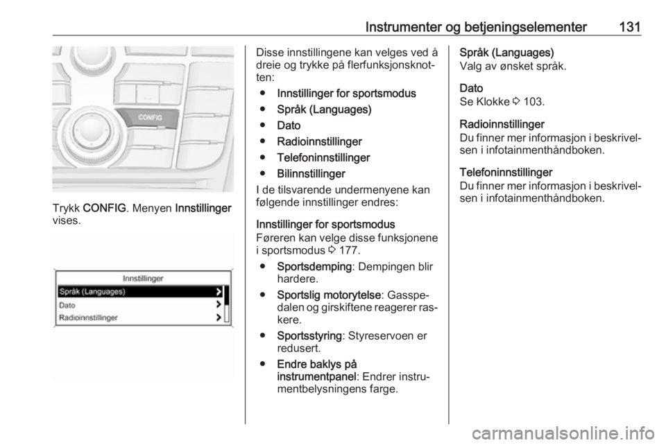 OPEL ASTRA J 2016 Instruksjonsbok Instrumenter og betjeningselementer131
Trykk CONFIG . Menyen Innstillinger
vises.
Disse innstillingene kan velges ved å
dreie og trykke på flerfunksjonsknot‐
ten:
● Innstillinger for sportsmodu OPEL ASTRA J 2016 Instruksjonsbok Instrumenter og betjeningselementer131
Trykk CONFIG . Menyen Innstillinger
vises.
Disse innstillingene kan velges ved å
dreie og trykke på flerfunksjonsknot‐
ten:
● Innstillinger for sportsmodu