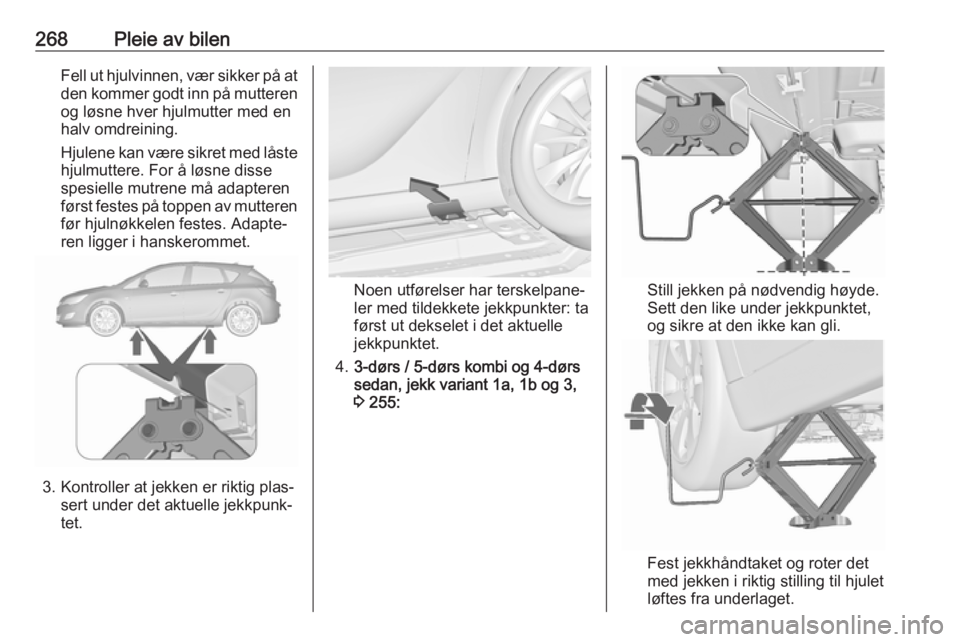 OPEL ASTRA J 2016  Instruksjonsbok 268Pleie av bilenFell ut hjulvinnen, vær sikker på at
den kommer godt inn på mutteren og løsne hver hjulmutter med en
halv omdreining.
Hjulene kan være sikret med låste
hjulmuttere. For å løsn