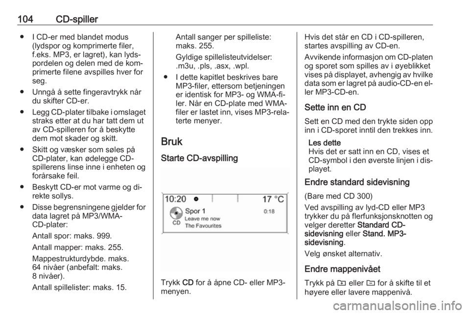 OPEL ASTRA J 2016.5 Brukerhåndbok for infotainmentsystem 104CD-spiller● I CD-er med blandet modus(lydspor og komprimerte filer,f.eks. MP3, er lagret), kan lyds‐
pordelen og delen med de kom‐
primerte filene avspilles hver for
seg.
● Unngå å sette OPEL ASTRA J 2016.5 Brukerhåndbok for infotainmentsystem 104CD-spiller● I CD-er med blandet modus(lydspor og komprimerte filer,f.eks. MP3, er lagret), kan lyds‐
pordelen og delen med de kom‐
primerte filene avspilles hver for
seg.
● Unngå å sette