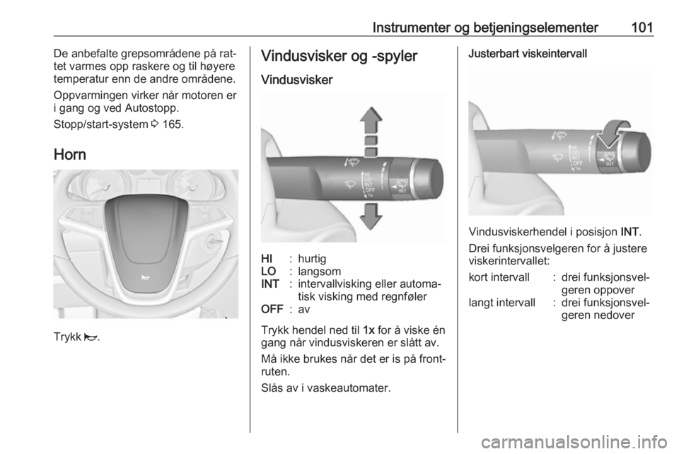 OPEL ASTRA J 2016.5  Instruksjonsbok Instrumenter og betjeningselementer101De anbefalte grepsområdene på rat‐
tet varmes opp raskere og til høyere
temperatur enn de andre områdene.
Oppvarmingen virker når motoren er
i gang og ved  OPEL ASTRA J 2016.5  Instruksjonsbok Instrumenter og betjeningselementer101De anbefalte grepsområdene på rat‐
tet varmes opp raskere og til høyere
temperatur enn de andre områdene.
Oppvarmingen virker når motoren er
i gang og ved