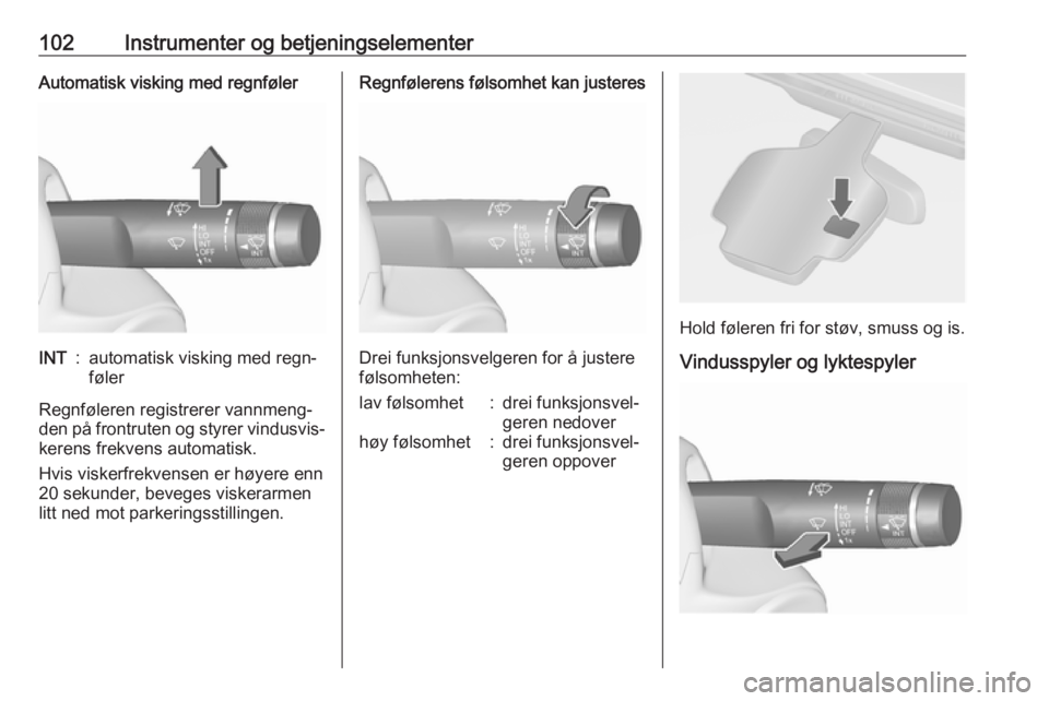 OPEL ASTRA J 2016.5  Instruksjonsbok 102Instrumenter og betjeningselementerAutomatisk visking med regnfølerINT:automatisk visking med regn‐
føler
Regnføleren registrerer vannmeng‐ den på frontruten og styrer vindusvis‐
kerens f OPEL ASTRA J 2016.5  Instruksjonsbok 102Instrumenter og betjeningselementerAutomatisk visking med regnfølerINT:automatisk visking med regn‐
føler
Regnføleren registrerer vannmeng‐ den på frontruten og styrer vindusvis‐
kerens f