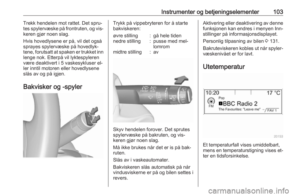 OPEL ASTRA J 2016.5  Instruksjonsbok Instrumenter og betjeningselementer103Trekk hendelen mot rattet. Det spru‐
tes spylervæske på frontruten, og vis‐
keren gjør noen slag.
Hvis hovedlysene er på, vil det også sprayes spylervæs OPEL ASTRA J 2016.5  Instruksjonsbok Instrumenter og betjeningselementer103Trekk hendelen mot rattet. Det spru‐
tes spylervæske på frontruten, og vis‐
keren gjør noen slag.
Hvis hovedlysene er på, vil det også sprayes spylervæs