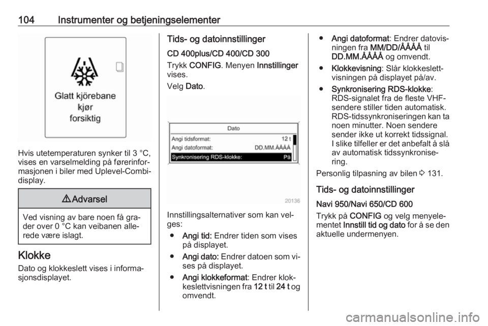 OPEL ASTRA J 2016.5  Instruksjonsbok 104Instrumenter og betjeningselementer
Hvis utetemperaturen synker til 3 °C,
vises en varselmelding på førerinfor‐
masjonen i biler med Uplevel-Combi-
display.
9 Advarsel
Ved visning av bare noen OPEL ASTRA J 2016.5  Instruksjonsbok 104Instrumenter og betjeningselementer
Hvis utetemperaturen synker til 3 °C,
vises en varselmelding på førerinfor‐
masjonen i biler med Uplevel-Combi-
display.
9 Advarsel
Ved visning av bare noen