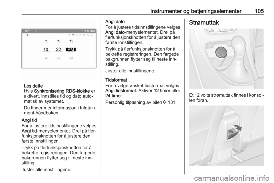 OPEL ASTRA J 2016.5  Instruksjonsbok Instrumenter og betjeningselementer105
Les dette
Hvis  Synkronisering RDS-klokke  er
aktivert, innstilles tid og dato auto‐
matisk av systemet.
Du finner mer informasjon i Infotain‐ ment-håndboke OPEL ASTRA J 2016.5  Instruksjonsbok Instrumenter og betjeningselementer105
Les dette
Hvis  Synkronisering RDS-klokke  er
aktivert, innstilles tid og dato auto‐
matisk av systemet.
Du finner mer informasjon i Infotain‐ ment-håndboke