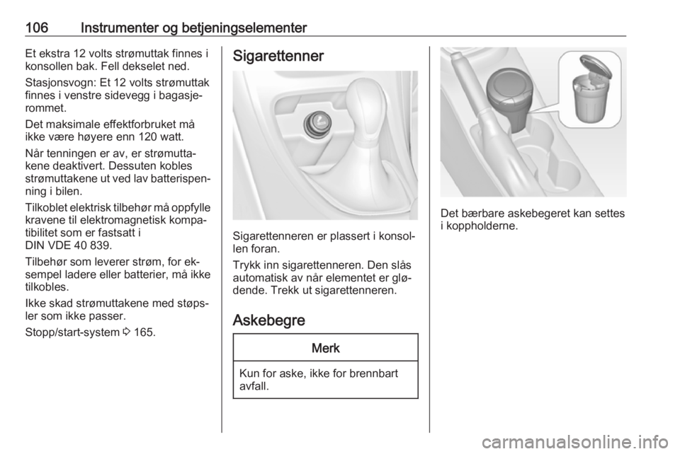 OPEL ASTRA J 2016.5  Instruksjonsbok 106Instrumenter og betjeningselementerEt ekstra 12 volts strømuttak finnes i
konsollen bak. Fell dekselet ned.
Stasjonsvogn: Et 12 volts strømuttak
finnes i venstre sidevegg i bagasje‐
rommet.
Det OPEL ASTRA J 2016.5  Instruksjonsbok 106Instrumenter og betjeningselementerEt ekstra 12 volts strømuttak finnes i
konsollen bak. Fell dekselet ned.
Stasjonsvogn: Et 12 volts strømuttak
finnes i venstre sidevegg i bagasje‐
rommet.
Det