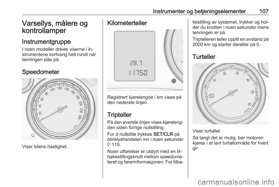OPEL ASTRA J 2016.5  Instruksjonsbok Instrumenter og betjeningselementer107Varsellys, målere og
kontrollamper
Instrumentgruppe I noen modeller dreies viserne i in‐
strumentene kortvarig helt rundt når
tenningen slås på.
Speedometer OPEL ASTRA J 2016.5  Instruksjonsbok Instrumenter og betjeningselementer107Varsellys, målere og
kontrollamper
Instrumentgruppe I noen modeller dreies viserne i in‐
strumentene kortvarig helt rundt når
tenningen slås på.
Speedometer