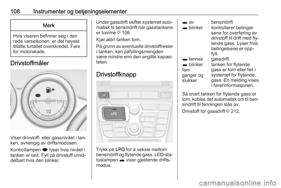 OPEL ASTRA J 2016.5  Instruksjonsbok 108Instrumenter og betjeningselementerMerk
Hvis viseren befinner seg i den
røde varselsonen, er det høyest tillatte turtallet overskredet. Fare
for motorskade.
Drivstoffmåler
Viser drivstoff- eller OPEL ASTRA J 2016.5  Instruksjonsbok 108Instrumenter og betjeningselementerMerk
Hvis viseren befinner seg i den
røde varselsonen, er det høyest tillatte turtallet overskredet. Fare
for motorskade.
Drivstoffmåler
Viser drivstoff- eller