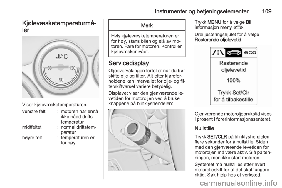 OPEL ASTRA J 2016.5  Instruksjonsbok Instrumenter og betjeningselementer109Kjølevæsketemperaturmå‐ler
Viser kjølevæsketemperaturen.
venstre felt:motoren har ennå
ikke nådd drifts‐
temperaturmidtfeltet:normal driftstem‐
perat