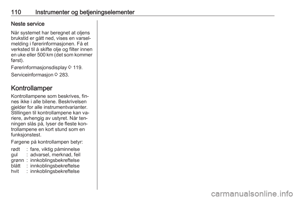 OPEL ASTRA J 2016.5  Instruksjonsbok 110Instrumenter og betjeningselementerNeste serviceNår systemet har beregnet at oljens
brukstid er gått ned, vises en varsel‐
melding i førerinformasjonen. Få et
verksted til å skifte olje og f