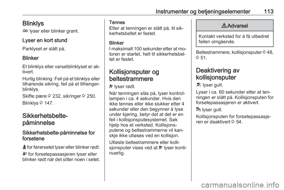 OPEL ASTRA J 2016.5  Instruksjonsbok Instrumenter og betjeningselementer113Blinklys
O  lyser eller blinker grønt.
Lyser en kort stund
Parklyset er slått på.
Blinker
Et blinklys eller varselblinklyset er ak‐ tivert.
Hurtig blinking:  OPEL ASTRA J 2016.5  Instruksjonsbok Instrumenter og betjeningselementer113Blinklys
O  lyser eller blinker grønt.
Lyser en kort stund
Parklyset er slått på.
Blinker
Et blinklys eller varselblinklyset er ak‐ tivert.
Hurtig blinking: