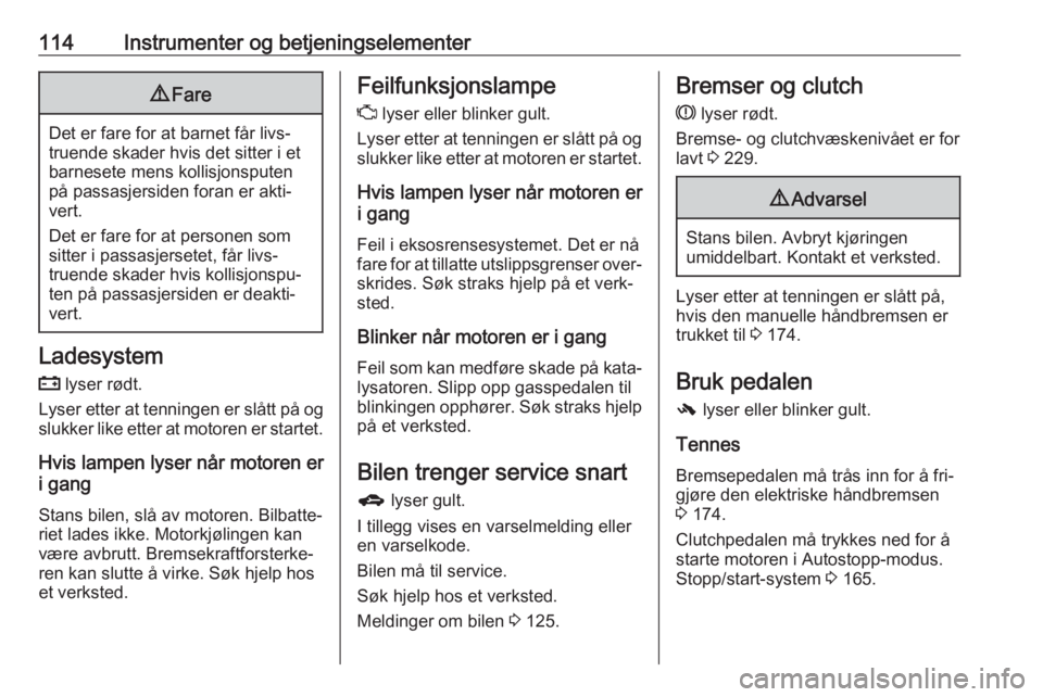 OPEL ASTRA J 2016.5  Instruksjonsbok 114Instrumenter og betjeningselementer9Fare
Det er fare for at barnet får livs‐
truende skader hvis det sitter i et
barnesete mens kollisjonsputen
på passasjersiden foran er akti‐
vert.
Det er f