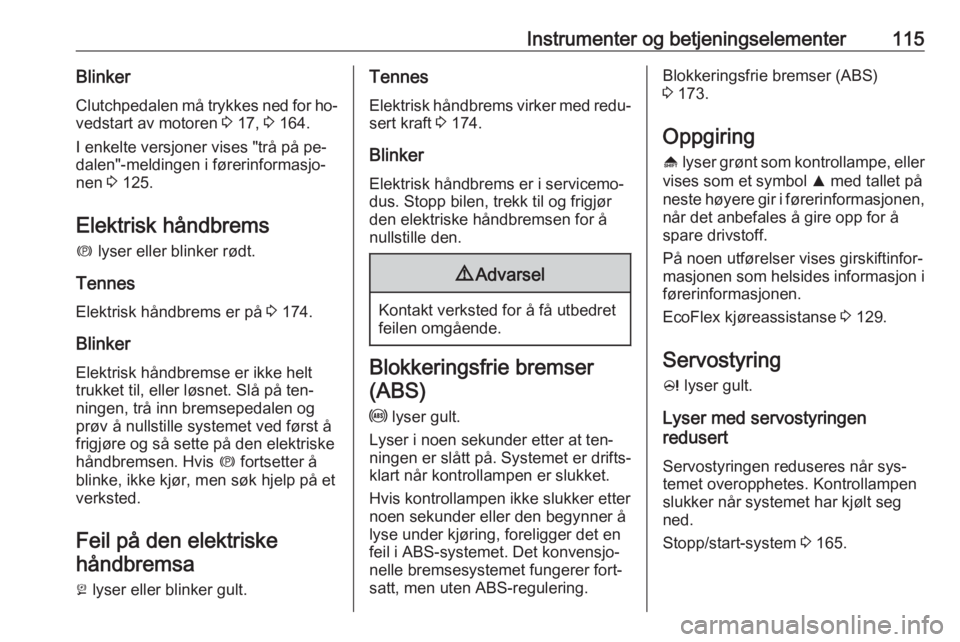 OPEL ASTRA J 2016.5  Instruksjonsbok Instrumenter og betjeningselementer115BlinkerClutchpedalen må trykkes ned for ho‐
vedstart av motoren  3 17,  3 164.
I enkelte versjoner vises "trå på pe‐
dalen"-meldingen i førerinfor