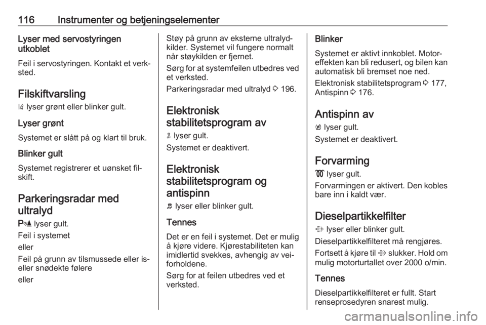OPEL ASTRA J 2016.5  Instruksjonsbok 116Instrumenter og betjeningselementerLyser med servostyringen
utkoblet
Feil i servostyringen. Kontakt et verk‐ sted.
Filskiftvarsling )  lyser grønt eller blinker gult.
Lyser grønt
Systemet er sl OPEL ASTRA J 2016.5  Instruksjonsbok 116Instrumenter og betjeningselementerLyser med servostyringen
utkoblet
Feil i servostyringen. Kontakt et verk‐ sted.
Filskiftvarsling )  lyser grønt eller blinker gult.
Lyser grønt
Systemet er sl