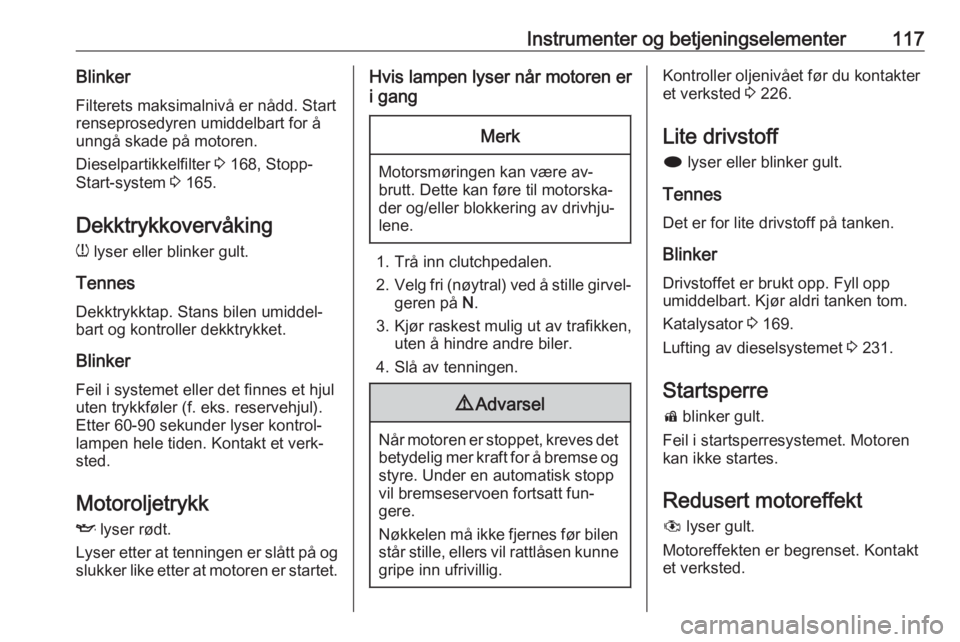 OPEL ASTRA J 2016.5  Instruksjonsbok Instrumenter og betjeningselementer117BlinkerFilterets maksimalnivå er nådd. Start
renseprosedyren umiddelbart for å
unngå skade på motoren.
Dieselpartikkelfilter  3 168, Stopp-
Start-system  3 1 OPEL ASTRA J 2016.5  Instruksjonsbok Instrumenter og betjeningselementer117BlinkerFilterets maksimalnivå er nådd. Start
renseprosedyren umiddelbart for å
unngå skade på motoren.
Dieselpartikkelfilter  3 168, Stopp-
Start-system  3 1