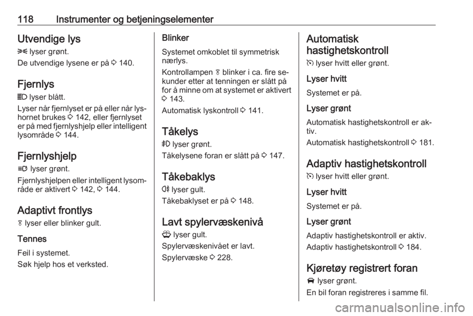 OPEL ASTRA J 2016.5  Instruksjonsbok 118Instrumenter og betjeningselementerUtvendige lys
8  lyser grønt.
De utvendige lysene er på  3 140.
Fjernlys
C  lyser blått.
Lyser når fjernlyset er på eller når lys‐ hornet brukes  3 142, e OPEL ASTRA J 2016.5  Instruksjonsbok 118Instrumenter og betjeningselementerUtvendige lys
8  lyser grønt.
De utvendige lysene er på  3 140.
Fjernlys
C  lyser blått.
Lyser når fjernlyset er på eller når lys‐ hornet brukes  3 142, e