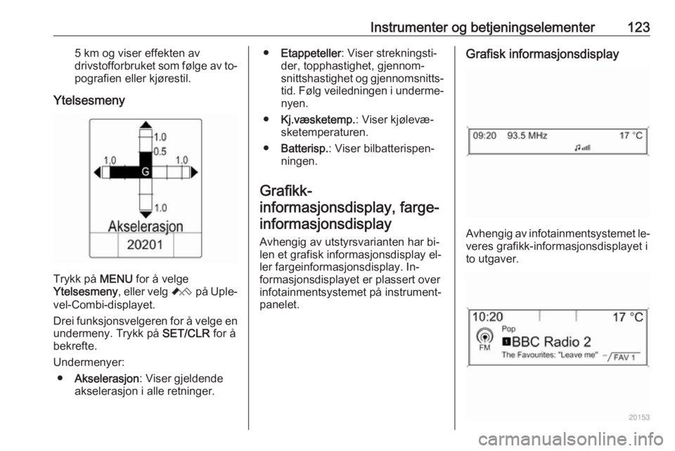 OPEL ASTRA J 2016.5  Instruksjonsbok Instrumenter og betjeningselementer1235 km og viser effekten av
drivstofforbruket som følge av to‐
pografien eller kjørestil.
Ytelsesmeny
Trykk på  MENU for å velge
Ytelsesmeny , eller velg C p