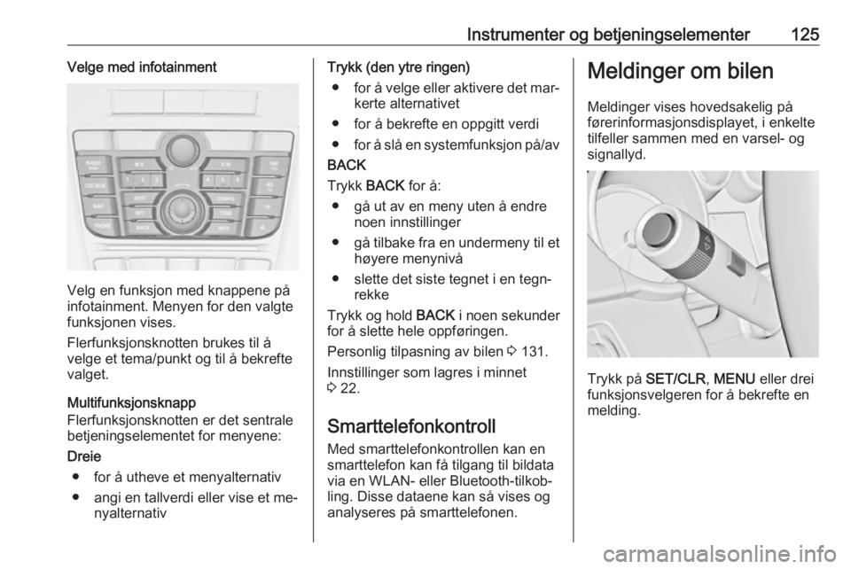 OPEL ASTRA J 2016.5  Instruksjonsbok Instrumenter og betjeningselementer125Velge med infotainment
Velg en funksjon med knappene på
infotainment. Menyen for den valgte
funksjonen vises.
Flerfunksjonsknotten brukes til å
velge et tema/pu OPEL ASTRA J 2016.5  Instruksjonsbok Instrumenter og betjeningselementer125Velge med infotainment
Velg en funksjon med knappene på
infotainment. Menyen for den valgte
funksjonen vises.
Flerfunksjonsknotten brukes til å
velge et tema/pu