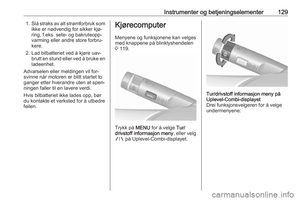 OPEL ASTRA J 2016.5  Instruksjonsbok Instrumenter og betjeningselementer1291.Slå straks av alt strømforbruk som
ikke er nødvendig for sikker kjø‐
ring, f.eks. sete- og bakruteopp‐
varming eller andre store forbru‐
kere.
2. Lad  OPEL ASTRA J 2016.5  Instruksjonsbok Instrumenter og betjeningselementer1291.Slå straks av alt strømforbruk som
ikke er nødvendig for sikker kjø‐
ring, f.eks. sete- og bakruteopp‐
varming eller andre store forbru‐
kere.
2. Lad