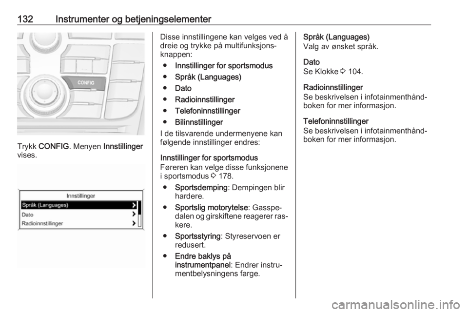 OPEL ASTRA J 2016.5  Instruksjonsbok 132Instrumenter og betjeningselementer
Trykk CONFIG . Menyen  Innstillinger
vises.
Disse innstillingene kan velges ved å
dreie og trykke på multifunksjons‐
knappen:
● Innstillinger for sportsmod OPEL ASTRA J 2016.5  Instruksjonsbok 132Instrumenter og betjeningselementer
Trykk CONFIG . Menyen  Innstillinger
vises.
Disse innstillingene kan velges ved å
dreie og trykke på multifunksjons‐
knappen:
● Innstillinger for sportsmod
