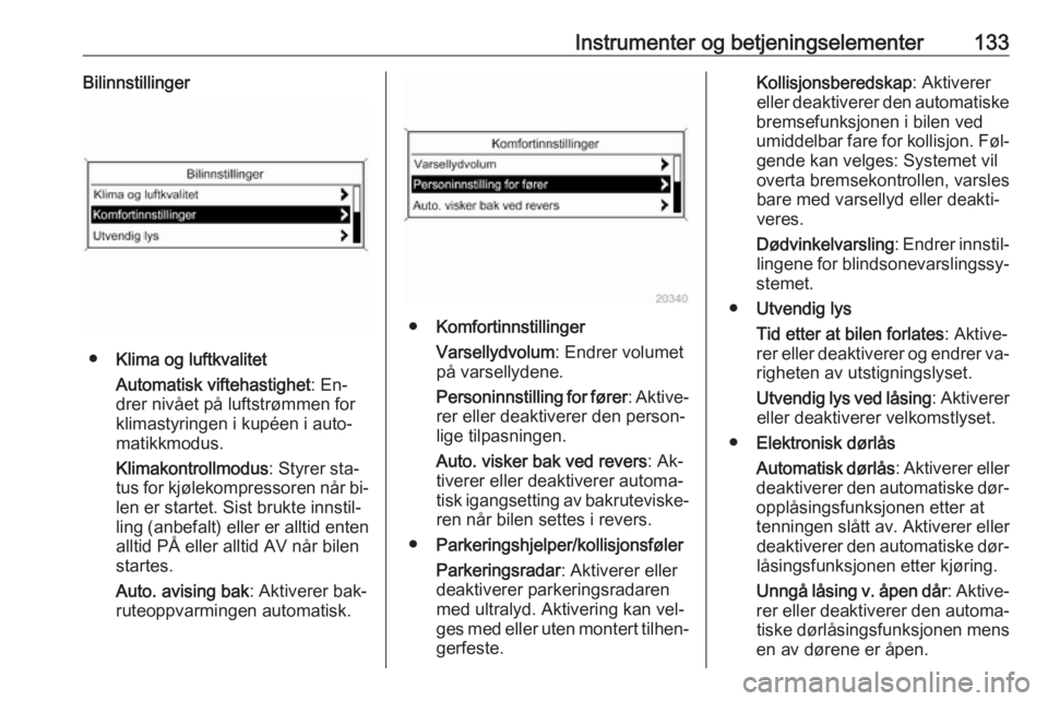 OPEL ASTRA J 2016.5  Instruksjonsbok Instrumenter og betjeningselementer133Bilinnstillinger
●Klima og luftkvalitet
Automatisk viftehastighet : En‐
drer nivået på luftstrømmen for
klimastyringen i kupéen i auto‐
matikkmodus.
Kli OPEL ASTRA J 2016.5  Instruksjonsbok Instrumenter og betjeningselementer133Bilinnstillinger
●Klima og luftkvalitet
Automatisk viftehastighet : En‐
drer nivået på luftstrømmen for
klimastyringen i kupéen i auto‐
matikkmodus.
Kli