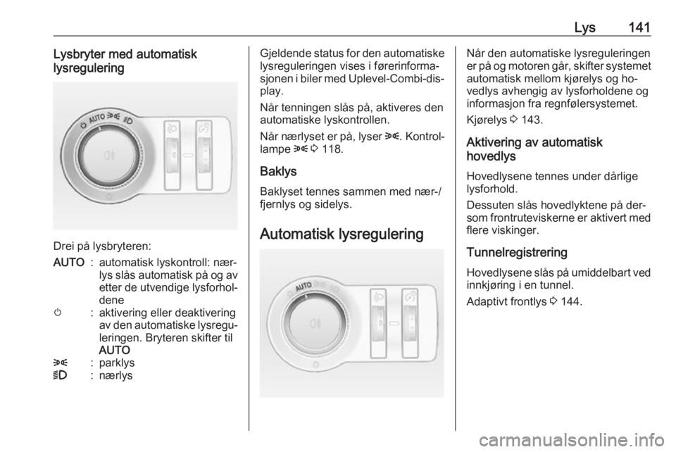 OPEL ASTRA J 2016.5  Instruksjonsbok Lys141Lysbryter med automatisk
lysregulering
Drei på lysbryteren:
AUTO:automatisk lyskontroll: nær‐
lys slås automatisk på og av etter de utvendige lysforhol‐
denem:aktivering eller deaktiveri OPEL ASTRA J 2016.5  Instruksjonsbok Lys141Lysbryter med automatisk
lysregulering
Drei på lysbryteren:
AUTO:automatisk lyskontroll: nær‐
lys slås automatisk på og av etter de utvendige lysforhol‐
denem:aktivering eller deaktiveri