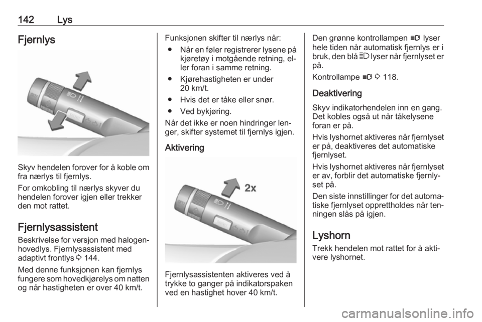 OPEL ASTRA J 2016.5  Instruksjonsbok 142LysFjernlys
Skyv hendelen forover for å koble omfra nærlys til fjernlys.
For omkobling til nærlys skyver du
hendelen forover igjen eller trekker
den mot rattet.
Fjernlysassistent
Beskrivelse for OPEL ASTRA J 2016.5  Instruksjonsbok 142LysFjernlys
Skyv hendelen forover for å koble omfra nærlys til fjernlys.
For omkobling til nærlys skyver du
hendelen forover igjen eller trekker
den mot rattet.
Fjernlysassistent
Beskrivelse for