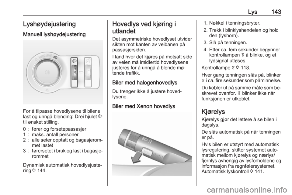 OPEL ASTRA J 2016.5  Instruksjonsbok Lys143Lyshøydejustering
Manuell lyshøydejustering 
For å tilpasse hovedlysene til bilens
last og unngå blending: Drei hjulet  ?
til ønsket stilling.
0:fører og forsetepassasjer1:maks. antall per OPEL ASTRA J 2016.5  Instruksjonsbok Lys143Lyshøydejustering
Manuell lyshøydejustering 
For å tilpasse hovedlysene til bilens
last og unngå blending: Drei hjulet  ?
til ønsket stilling.
0:fører og forsetepassasjer1:maks. antall per