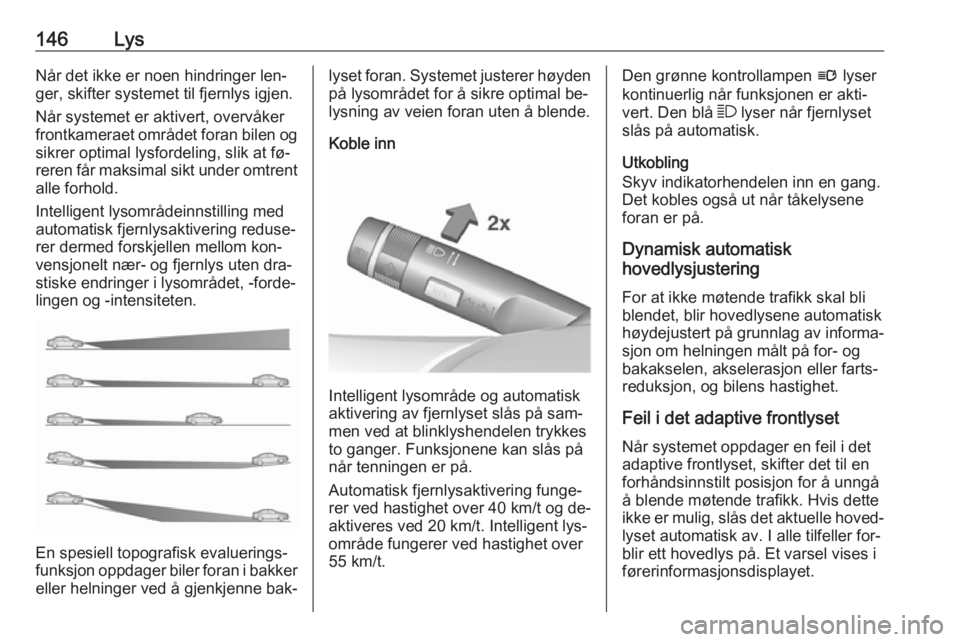 OPEL ASTRA J 2016.5  Instruksjonsbok 146LysNår det ikke er noen hindringer len‐ger, skifter systemet til fjernlys igjen.
Når systemet er aktivert, overvåker
frontkameraet området foran bilen og sikrer optimal lysfordeling, slik at  OPEL ASTRA J 2016.5  Instruksjonsbok 146LysNår det ikke er noen hindringer len‐ger, skifter systemet til fjernlys igjen.
Når systemet er aktivert, overvåker
frontkameraet området foran bilen og sikrer optimal lysfordeling, slik at