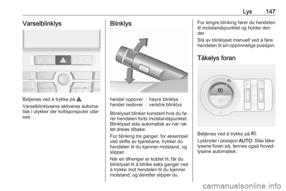 OPEL ASTRA J 2016.5  Instruksjonsbok Lys147Varselblinklys
Betjenes ved å trykke på ¨.
Varselblinklysene aktiveres automa‐
tisk i ulykker der kollisjonsputer utlø‐
ses.
Blinklyshendel oppover:høyre blinklyshendel nedover:venstre  OPEL ASTRA J 2016.5  Instruksjonsbok Lys147Varselblinklys
Betjenes ved å trykke på ¨.
Varselblinklysene aktiveres automa‐
tisk i ulykker der kollisjonsputer utlø‐
ses.
Blinklyshendel oppover:høyre blinklyshendel nedover:venstre