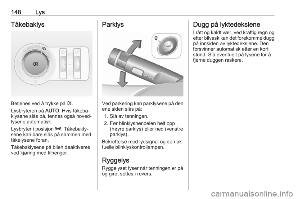 OPEL ASTRA J 2016.5  Instruksjonsbok 148LysTåkebaklys
Betjenes ved å trykke på r.
Lysbryteren på  AUTO: Hvis tåkeba‐
klysene slås på, tennes også hoved‐
lysene automatisk.
Lysbryter i posisjon  8: Tåkebakly‐
sene kan bare  OPEL ASTRA J 2016.5  Instruksjonsbok 148LysTåkebaklys
Betjenes ved å trykke på r.
Lysbryteren på  AUTO: Hvis tåkeba‐
klysene slås på, tennes også hoved‐
lysene automatisk.
Lysbryter i posisjon  8: Tåkebakly‐
sene kan bare