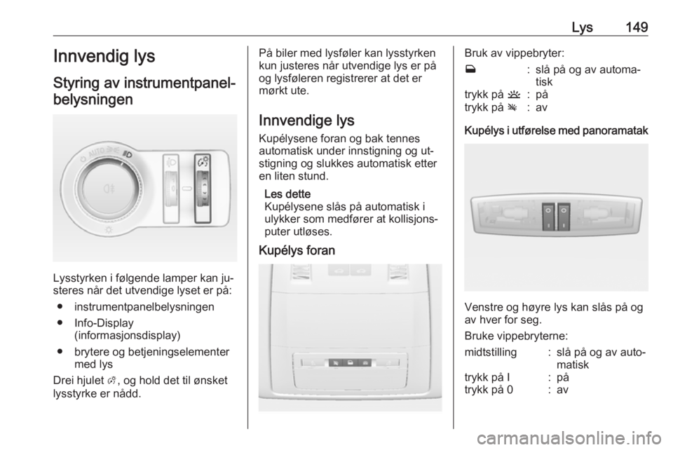 OPEL ASTRA J 2016.5  Instruksjonsbok Lys149Innvendig lys
Styring av instrumentpanel- belysningen
Lysstyrken i følgende lamper kan ju‐
steres når det utvendige lyset er på:
● instrumentpanelbelysningen
● Info-Display (informasjon OPEL ASTRA J 2016.5  Instruksjonsbok Lys149Innvendig lys
Styring av instrumentpanel- belysningen
Lysstyrken i følgende lamper kan ju‐
steres når det utvendige lyset er på:
● instrumentpanelbelysningen
● Info-Display (informasjon