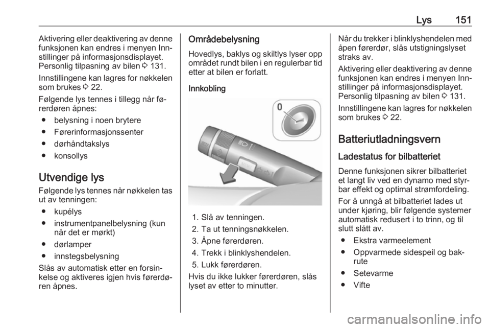 OPEL ASTRA J 2016.5  Instruksjonsbok Lys151Aktivering eller deaktivering av denne
funksjonen kan endres i menyen Inn‐
stillinger på informasjonsdisplayet.
Personlig tilpasning av bilen  3 131.
Innstillingene kan lagres for nøkkelen s OPEL ASTRA J 2016.5  Instruksjonsbok Lys151Aktivering eller deaktivering av denne
funksjonen kan endres i menyen Inn‐
stillinger på informasjonsdisplayet.
Personlig tilpasning av bilen  3 131.
Innstillingene kan lagres for nøkkelen s