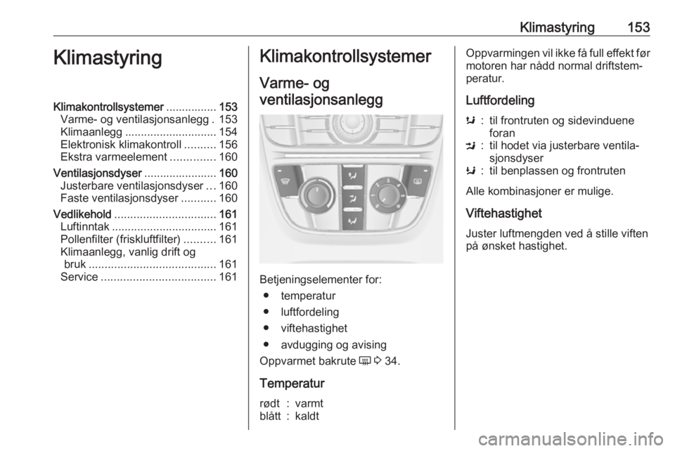 OPEL ASTRA J 2016.5  Instruksjonsbok Klimastyring153KlimastyringKlimakontrollsystemer................153
Varme- og ventilasjonsanlegg . 153
Klimaanlegg ............................. 154
Elektronisk klimakontroll ..........156
Ekstra varm OPEL ASTRA J 2016.5  Instruksjonsbok Klimastyring153KlimastyringKlimakontrollsystemer................153
Varme- og ventilasjonsanlegg . 153
Klimaanlegg ............................. 154
Elektronisk klimakontroll ..........156
Ekstra varm
