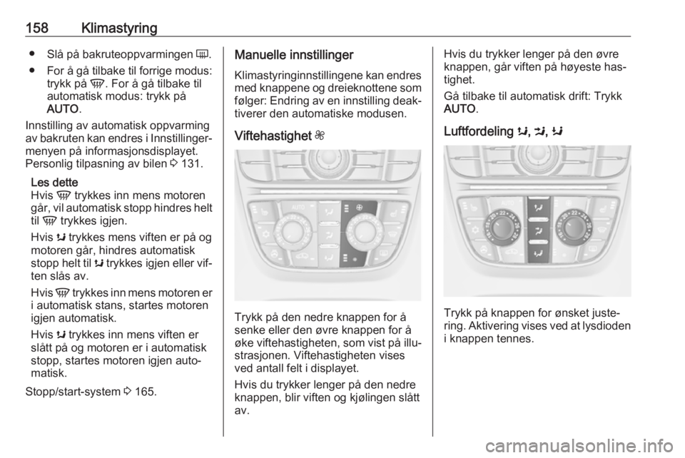 OPEL ASTRA J 2016.5  Instruksjonsbok 158Klimastyring●Slå på bakruteoppvarmingen  Ü.
● For å gå tilbake til forrige modus:
trykk på  V. For å gå tilbake til
automatisk modus: trykk på
AUTO .
Innstilling av automatisk oppvarmi OPEL ASTRA J 2016.5  Instruksjonsbok 158Klimastyring●Slå på bakruteoppvarmingen  Ü.
● For å gå tilbake til forrige modus:
trykk på  V. For å gå tilbake til
automatisk modus: trykk på
AUTO .
Innstilling av automatisk oppvarmi