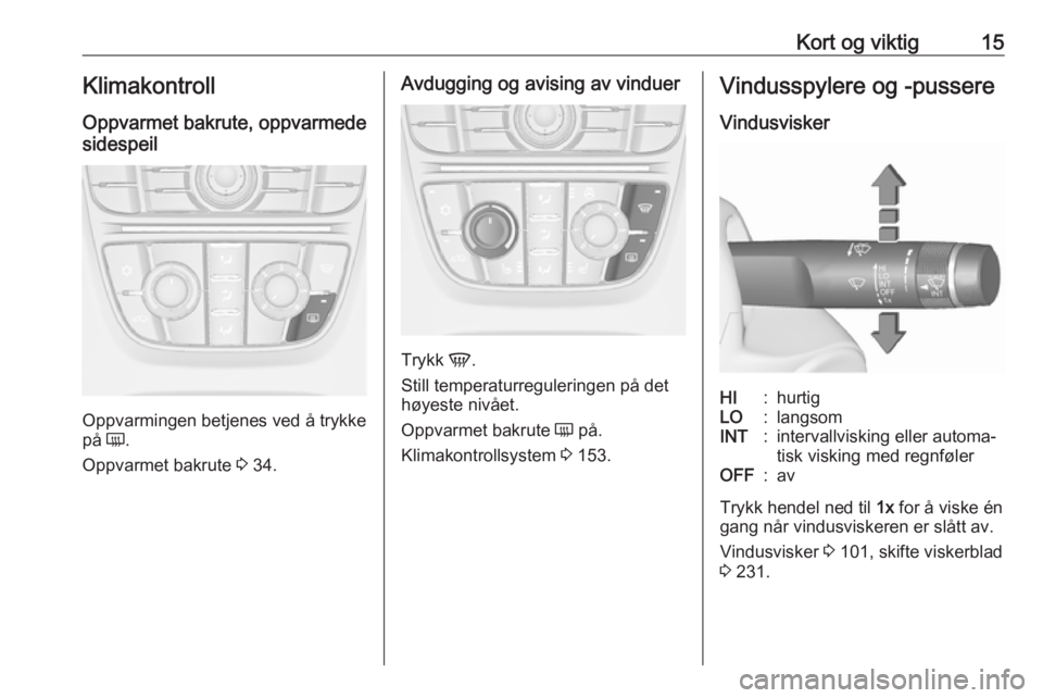 OPEL ASTRA J 2016.5 Instruksjonsbok Kort og viktig15Klimakontroll
Oppvarmet bakrute, oppvarmede
sidespeil
Oppvarmingen betjenes ved å trykke
på Ü.
Oppvarmet bakrute 3 34.
Avdugging og avising av vinduer
Trykk V.
Still temperaturre OPEL ASTRA J 2016.5 Instruksjonsbok Kort og viktig15Klimakontroll
Oppvarmet bakrute, oppvarmede
sidespeil
Oppvarmingen betjenes ved å trykke
på Ü.
Oppvarmet bakrute 3 34.
Avdugging og avising av vinduer
Trykk V.
Still temperaturre