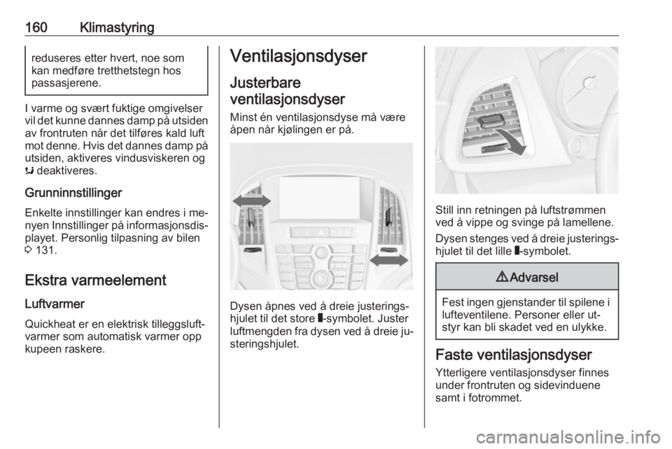 OPEL ASTRA J 2016.5  Instruksjonsbok 160Klimastyringreduseres etter hvert, noe som
kan medføre tretthetstegn hos
passasjerene.
I varme og svært fuktige omgivelser
vil det kunne dannes damp på utsiden
av frontruten når det tilføres k OPEL ASTRA J 2016.5  Instruksjonsbok 160Klimastyringreduseres etter hvert, noe som
kan medføre tretthetstegn hos
passasjerene.
I varme og svært fuktige omgivelser
vil det kunne dannes damp på utsiden
av frontruten når det tilføres k
