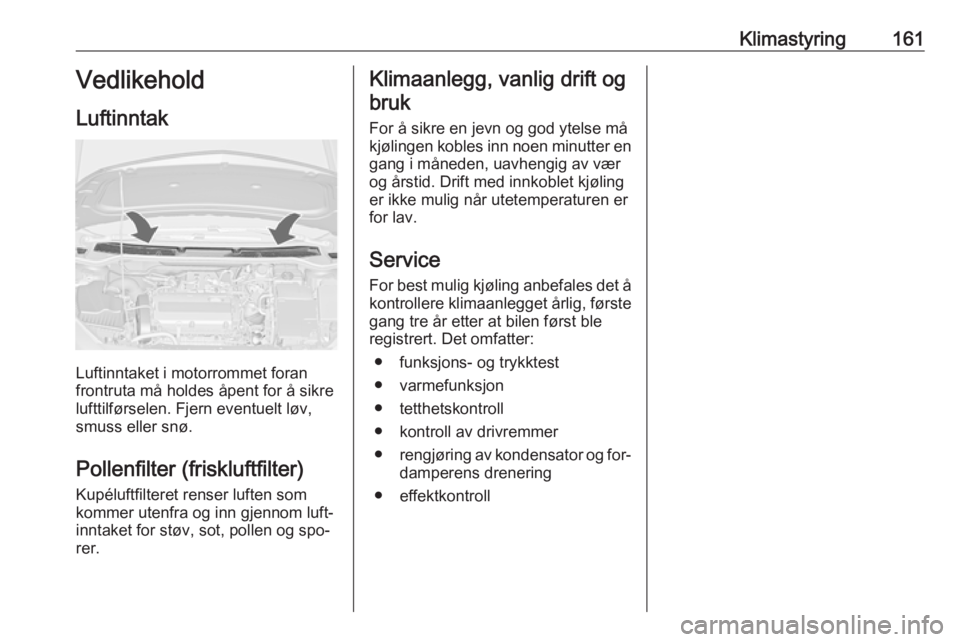 OPEL ASTRA J 2016.5  Instruksjonsbok Klimastyring161Vedlikehold
Luftinntak
Luftinntaket i motorrommet foran
frontruta må holdes åpent for å sikre
lufttilførselen. Fjern eventuelt løv,
smuss eller snø.
Pollenfilter (friskluftfilter) OPEL ASTRA J 2016.5  Instruksjonsbok Klimastyring161Vedlikehold
Luftinntak
Luftinntaket i motorrommet foran
frontruta må holdes åpent for å sikre
lufttilførselen. Fjern eventuelt løv,
smuss eller snø.
Pollenfilter (friskluftfilter)