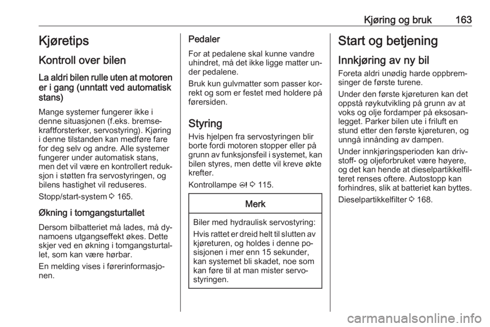 OPEL ASTRA J 2016.5  Instruksjonsbok Kjøring og bruk163Kjøretips
Kontroll over bilen La aldri bilen rulle uten at motoren
er i gang (unntatt ved automatisk
stans)
Mange systemer fungerer ikke i
denne situasjonen (f.eks. bremse‐
kraft OPEL ASTRA J 2016.5  Instruksjonsbok Kjøring og bruk163Kjøretips
Kontroll over bilen La aldri bilen rulle uten at motoren
er i gang (unntatt ved automatisk
stans)
Mange systemer fungerer ikke i
denne situasjonen (f.eks. bremse‐
kraft