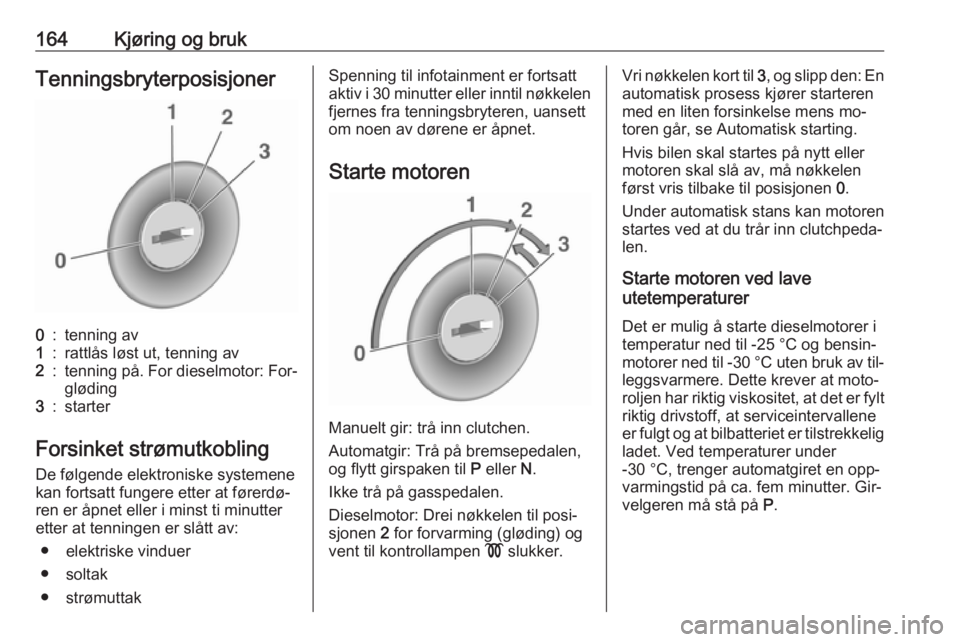 OPEL ASTRA J 2016.5  Instruksjonsbok 164Kjøring og brukTenningsbryterposisjoner0:tenning av1:rattlås løst ut, tenning av2:tenning på. For dieselmotor: For‐
gløding3:starter
Forsinket strømutkobling
De følgende elektroniske syste OPEL ASTRA J 2016.5  Instruksjonsbok 164Kjøring og brukTenningsbryterposisjoner0:tenning av1:rattlås løst ut, tenning av2:tenning på. For dieselmotor: For‐
gløding3:starter
Forsinket strømutkobling
De følgende elektroniske syste