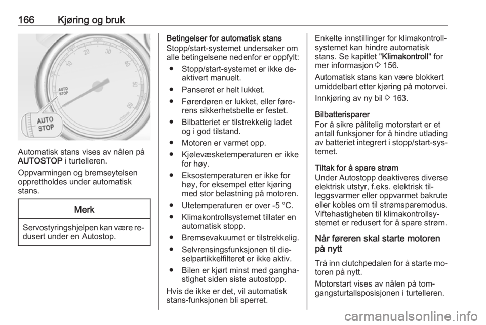 OPEL ASTRA J 2016.5  Instruksjonsbok 166Kjøring og bruk
Automatisk stans vises av nålen på
AUTOSTOP  i turtelleren.
Oppvarmingen og bremseytelsen
opprettholdes under automatisk
stans.
Merk
Servostyringshjelpen kan være re‐ dusert u OPEL ASTRA J 2016.5  Instruksjonsbok 166Kjøring og bruk
Automatisk stans vises av nålen på
AUTOSTOP  i turtelleren.
Oppvarmingen og bremseytelsen
opprettholdes under automatisk
stans.
Merk
Servostyringshjelpen kan være re‐ dusert u