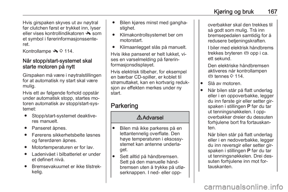 OPEL ASTRA J 2016.5  Instruksjonsbok Kjøring og bruk167Hvis girspaken skyves ut av nøytral
før clutchen først er trykket inn, lyser eller vises kontrollindikatoren  - som
et symbol i førerinformasjonssente‐ ret.
Kontrollampe  - 3  OPEL ASTRA J 2016.5  Instruksjonsbok Kjøring og bruk167Hvis girspaken skyves ut av nøytral
før clutchen først er trykket inn, lyser eller vises kontrollindikatoren  - som
et symbol i førerinformasjonssente‐ ret.
Kontrollampe  - 3